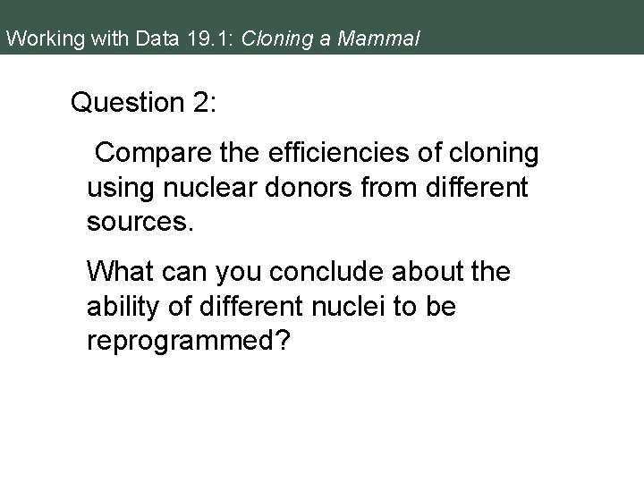 Working with Data 19. 1: Cloning a Mammal Question 2: Compare the efficiencies of