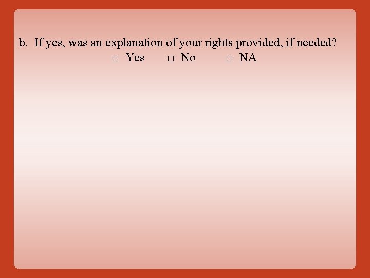 b. If yes, was an explanation of your rights provided, if needed? □ Yes