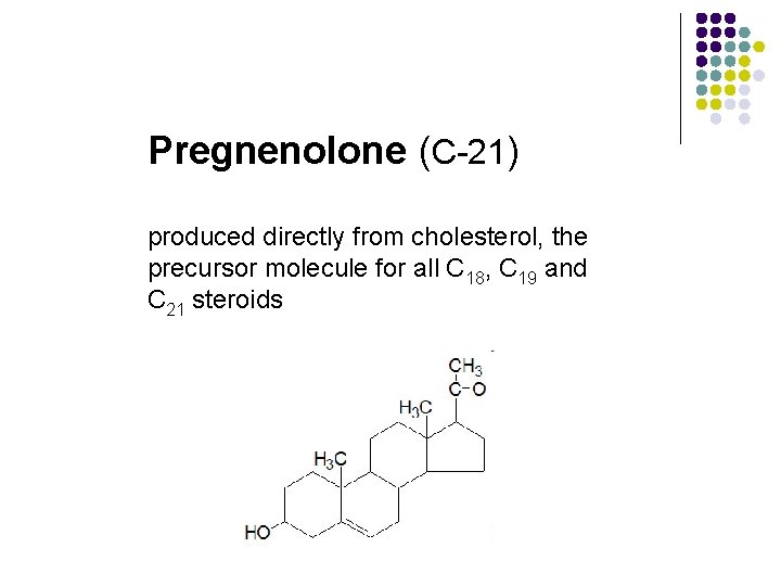 Pregnenolone (C-21) produced directly from cholesterol, the precursor molecule for all C 18, C