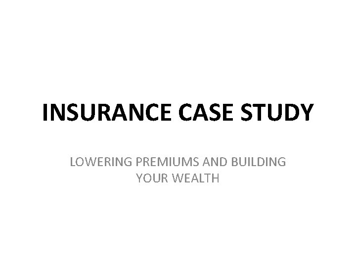 INSURANCE CASE STUDY LOWERING PREMIUMS AND BUILDING YOUR WEALTH 