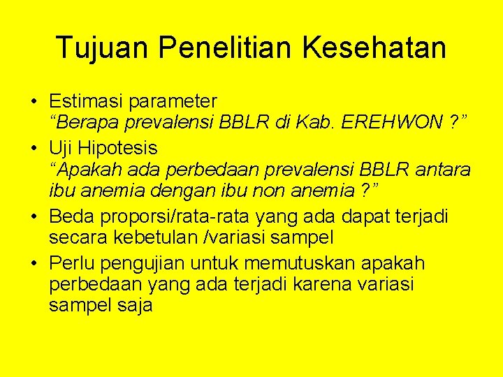 Tujuan Penelitian Kesehatan • Estimasi parameter “Berapa prevalensi BBLR di Kab. EREHWON ? ”