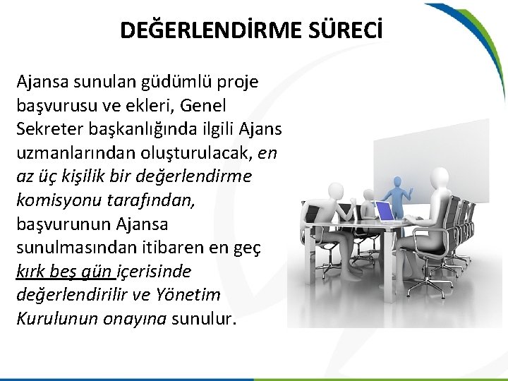 DEĞERLENDİRME SÜRECİ Ajansa sunulan güdümlü proje başvurusu ve ekleri, Genel Sekreter başkanlığında ilgili Ajans