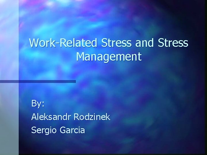 Work-Related Stress and Stress Management By: Aleksandr Rodzinek Sergio Garcia 