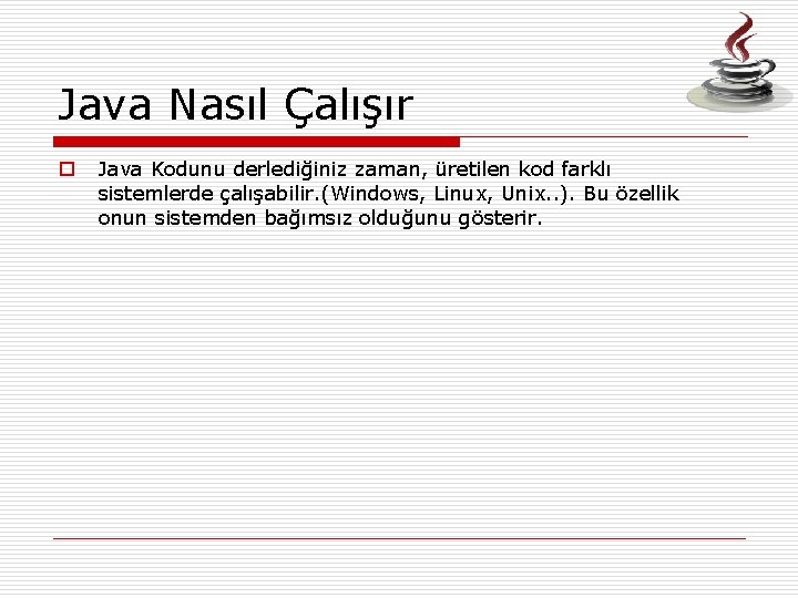 Java Nasıl Çalışır o Java Kodunu derlediğiniz zaman, üretilen kod farklı sistemlerde çalışabilir. (Windows,