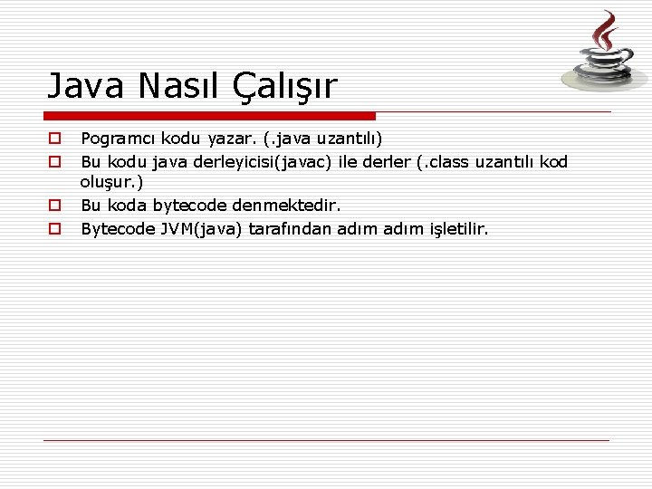 Java Nasıl Çalışır o o Pogramcı kodu yazar. (. java uzantılı) Bu kodu java