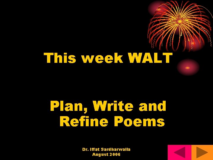 This week WALT Plan, Write and Refine Poems Dr. Iffat Sardharwalla August 2006 