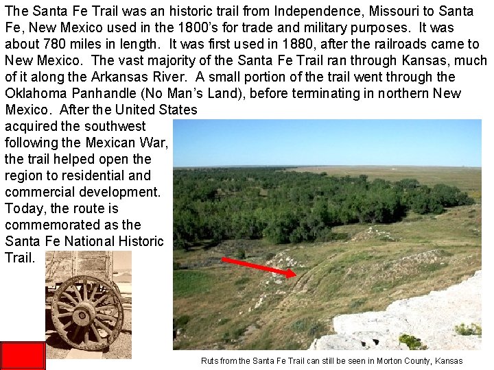The Santa Fe Trail was an historic trail from Independence, Missouri to Santa Fe,