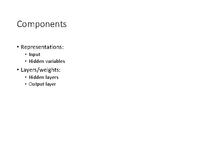 Components • Representations: • Input • Hidden variables • Layers/weights: • Hidden layers •