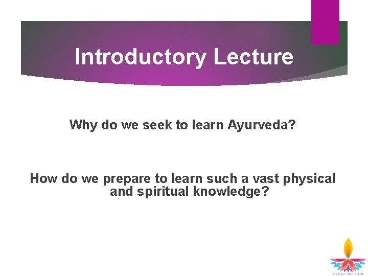 Introductory Lecture Why do we seek to learn Ayurveda? How do we prepare to Introductory Lecture Why do we seek to learn Ayurveda? How do we prepare to