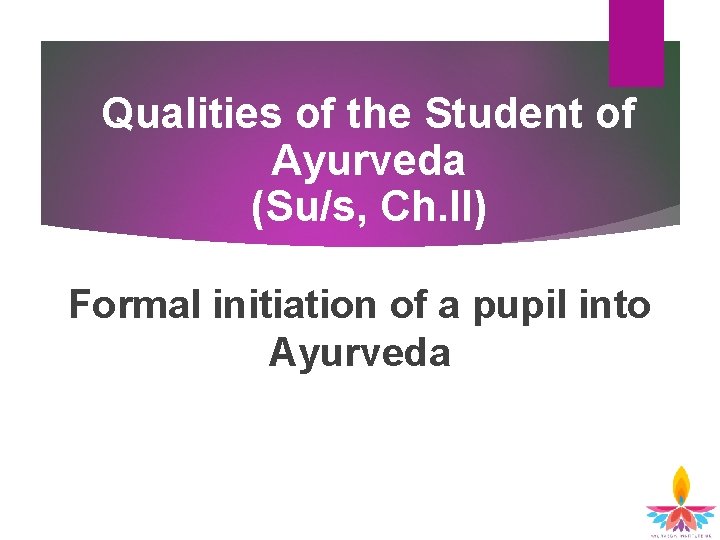 Qualities of the Student of Ayurveda (Su/s, Ch. II) Formal initiation of a pupil Qualities of the Student of Ayurveda (Su/s, Ch. II) Formal initiation of a pupil