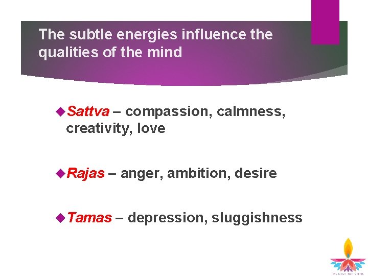 The subtle energies influence the qualities of the mind Sattva – compassion, calmness, creativity, The subtle energies influence the qualities of the mind Sattva – compassion, calmness, creativity,