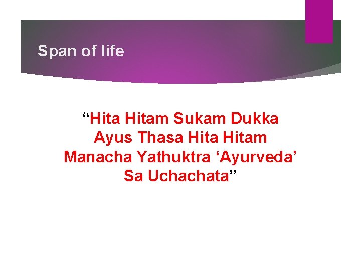 Span of life “Hitam Sukam Dukka Ayus Thasa Hitam Manacha Yathuktra ‘Ayurveda’ Sa Uchachata” Span of life “Hitam Sukam Dukka Ayus Thasa Hitam Manacha Yathuktra ‘Ayurveda’ Sa Uchachata”