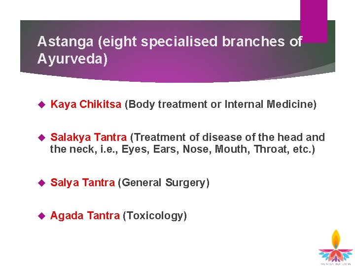 Astanga (eight specialised branches of Ayurveda) Kaya Chikitsa (Body treatment or Internal Medicine) Salakya Astanga (eight specialised branches of Ayurveda) Kaya Chikitsa (Body treatment or Internal Medicine) Salakya