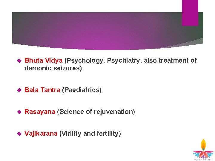 Bhuta Vidya (Psychology, Psychiatry, also treatment of demonic seizures) Bala Tantra (Paediatrics) Rasayana Bhuta Vidya (Psychology, Psychiatry, also treatment of demonic seizures) Bala Tantra (Paediatrics) Rasayana