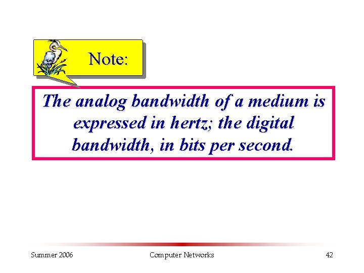 Note: The analog bandwidth of a medium is expressed in hertz; the digital bandwidth,
