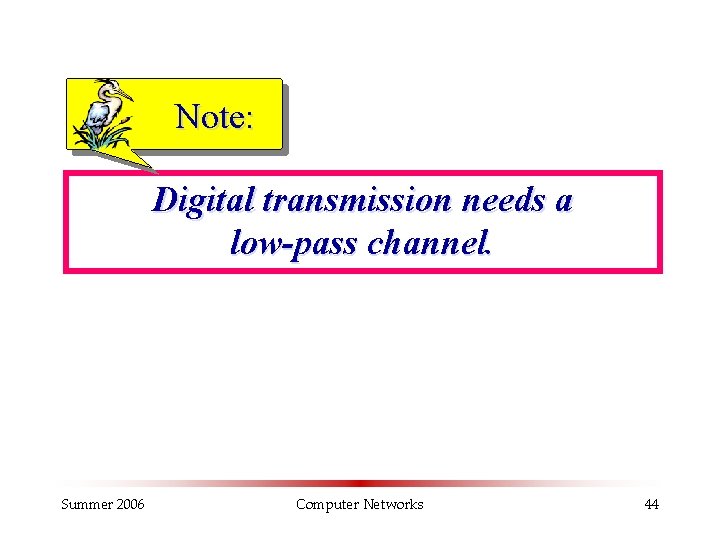 Note: Digital transmission needs a low-pass channel. Summer 2006 Computer Networks 44 