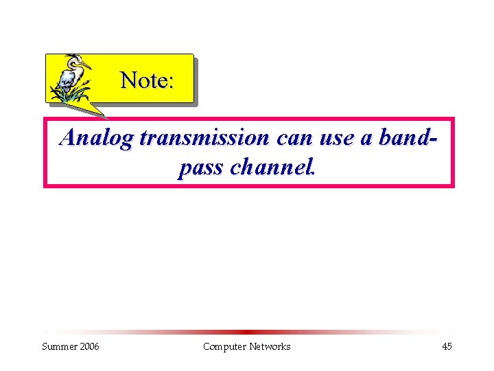 Note: Analog transmission can use a bandpass channel. Summer 2006 Computer Networks 45 