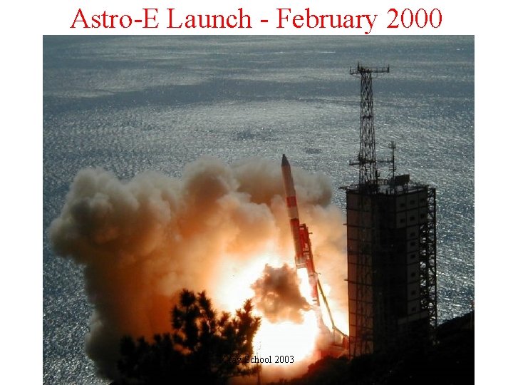 Astro-E Launch - February 2000 X-ray School 2003 Astro-E Launch - February 2000 X-ray School 2003