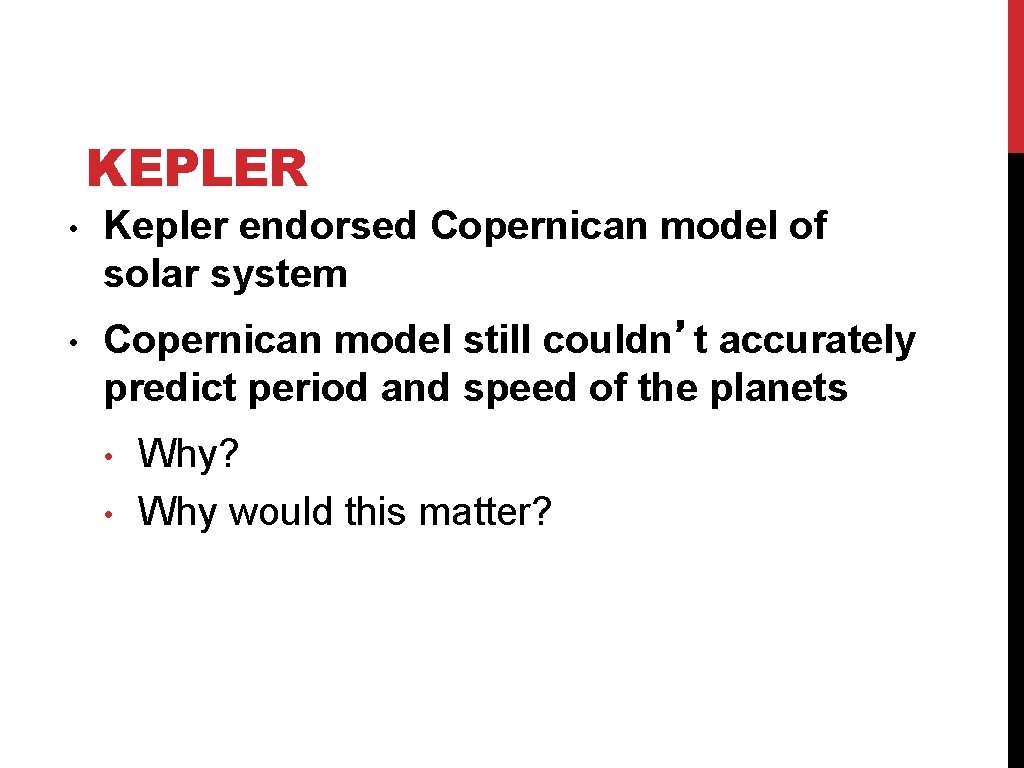 KEPLER • Kepler endorsed Copernican model of solar system • Copernican model still couldn’t