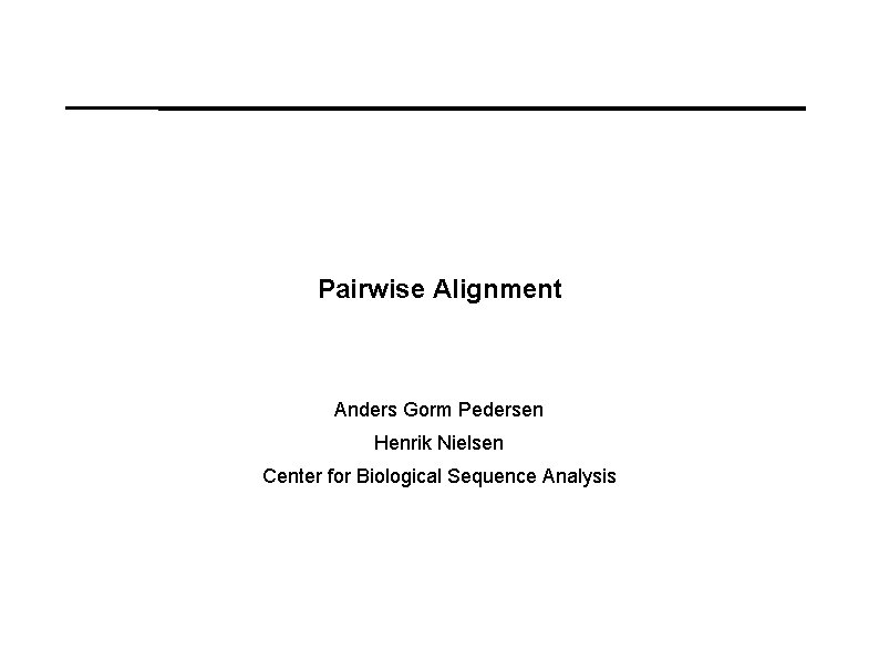 Pairwise Alignment Anders Gorm Pedersen Henrik Nielsen Center for Biological Sequence Analysis 