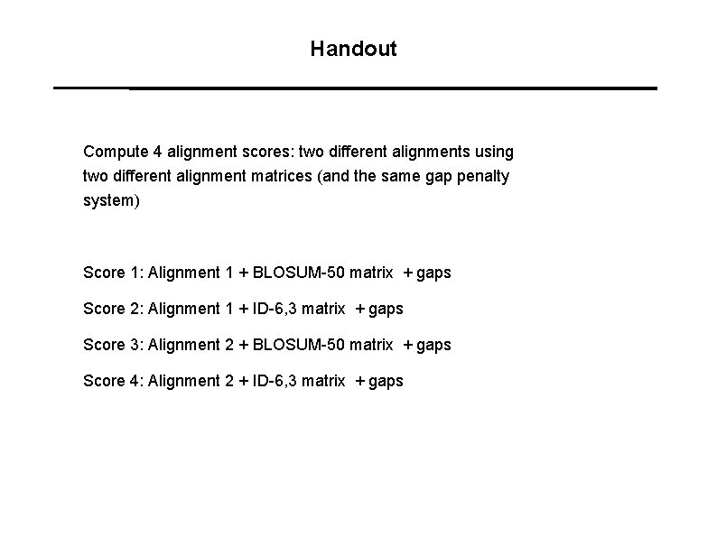 Handout Compute 4 alignment scores: two different alignments using two different alignment matrices (and