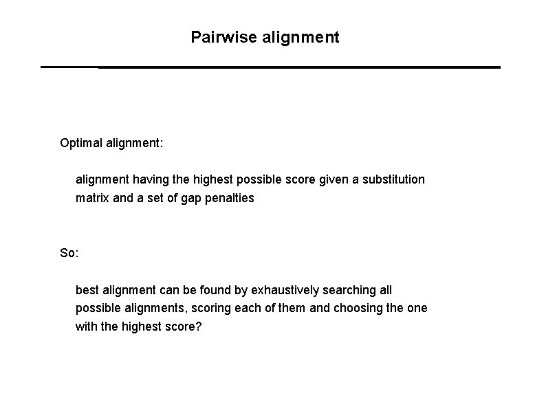 Pairwise alignment Optimal alignment: alignment having the highest possible score given a substitution matrix