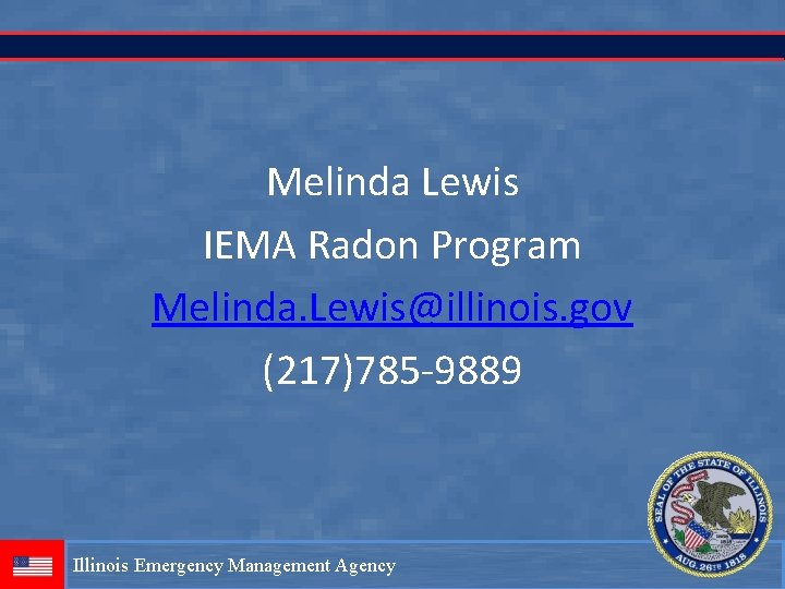 Melinda Lewis IEMA Radon Program Melinda. Lewis@illinois. gov (217)785 -9889 Illinois Emergency Management Agency