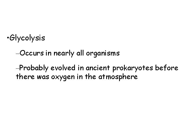  • Glycolysis –Occurs in nearly all organisms –Probably evolved in ancient prokaryotes before