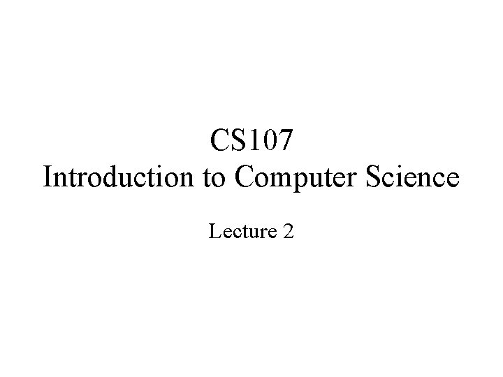 CS 107 Introduction to Computer Science Lecture 2 