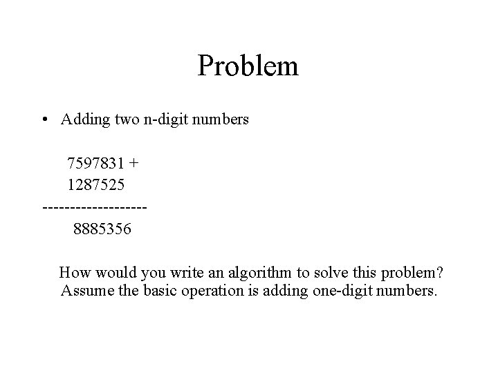 Problem • Adding two n-digit numbers 7597831 + 1287525 ---------8885356 How would you write
