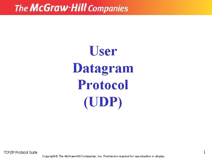 User Datagram Protocol (UDP) 1 TCP/IP Protocol Suite Copyright © The Mc. Graw-Hill Companies,