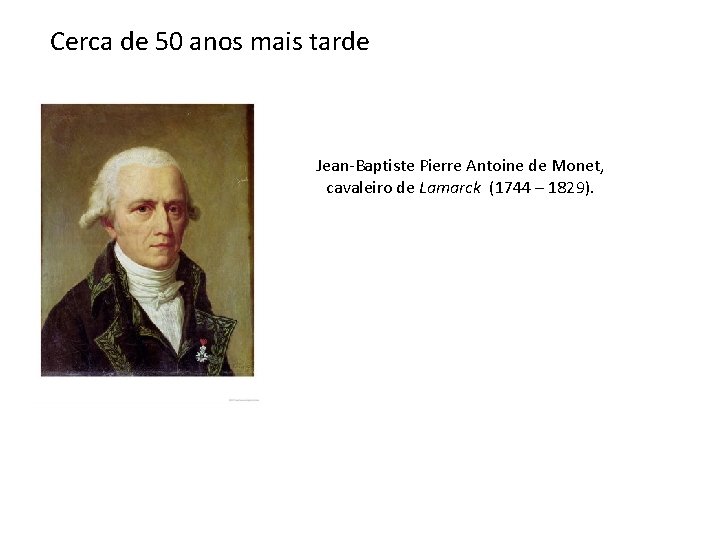Cerca de 50 anos mais tarde Jean-Baptiste Pierre Antoine de Monet, cavaleiro de Lamarck