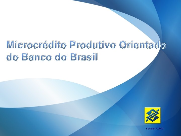 Microcrédito Produtivo Orientado do Banco do Brasil Fevereiro /2013 