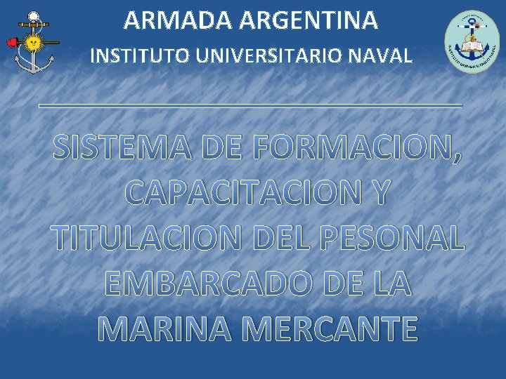 ARMADA ARGENTINA INSTITUTO UNIVERSITARIO NAVAL SISTEMA DE FORMACION, CAPACITACION Y TITULACION DEL PESONAL EMBARCADO