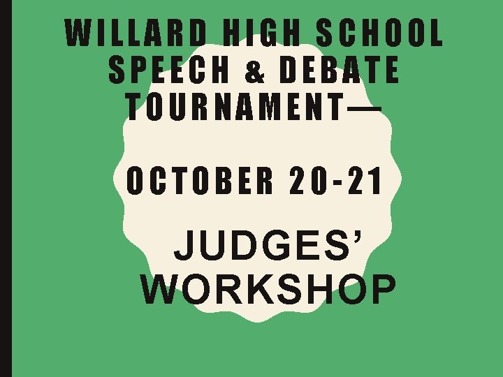WILLARD HIGH SCHOOL SPEECH & DEBATE TOURNAMENT— OCTOBER 20 -21 JUDGES’ WORKSHOP 