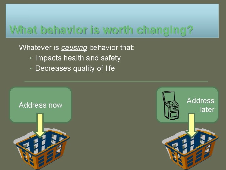 What behavior is worth changing? Whatever is causing behavior that: • Impacts health and