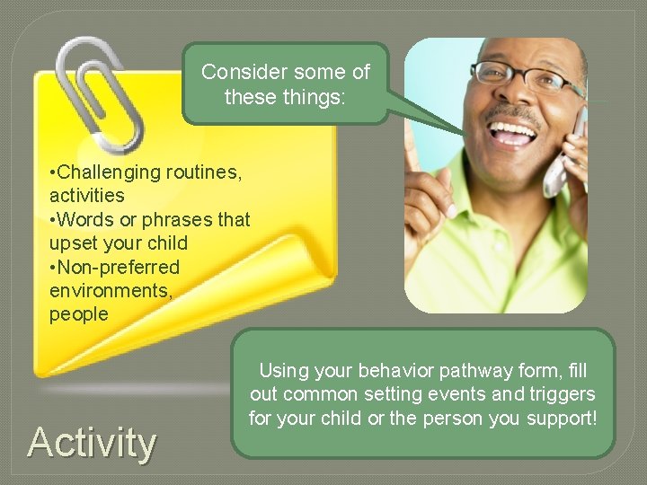 Consider some of these things: • Challenging routines, activities • Words or phrases that