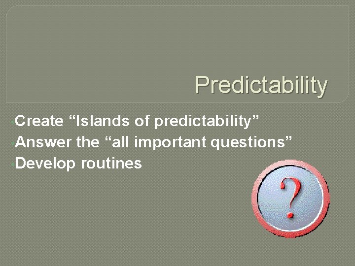 Predictability • Create “Islands of predictability” • Answer the “all important questions” • Develop