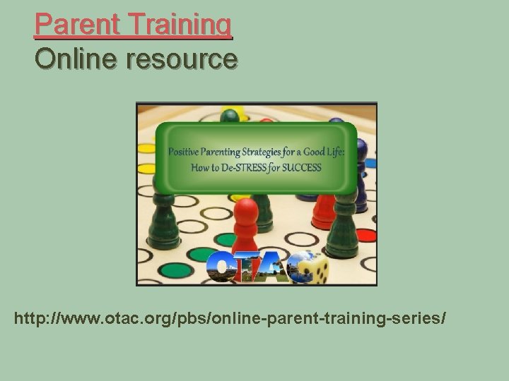 Parent Training Online resource http: //www. otac. org/pbs/online-parent-training-series/ 