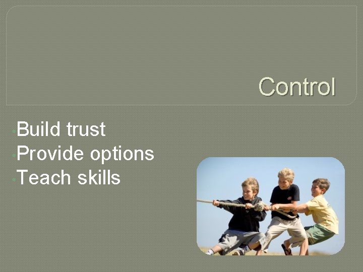 Control • Build trust • Provide options • Teach skills 