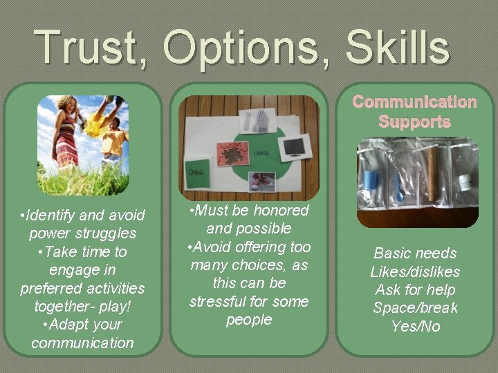 Trust, Options, Skills Communication Supports • Identify and avoid power struggles • Take time
