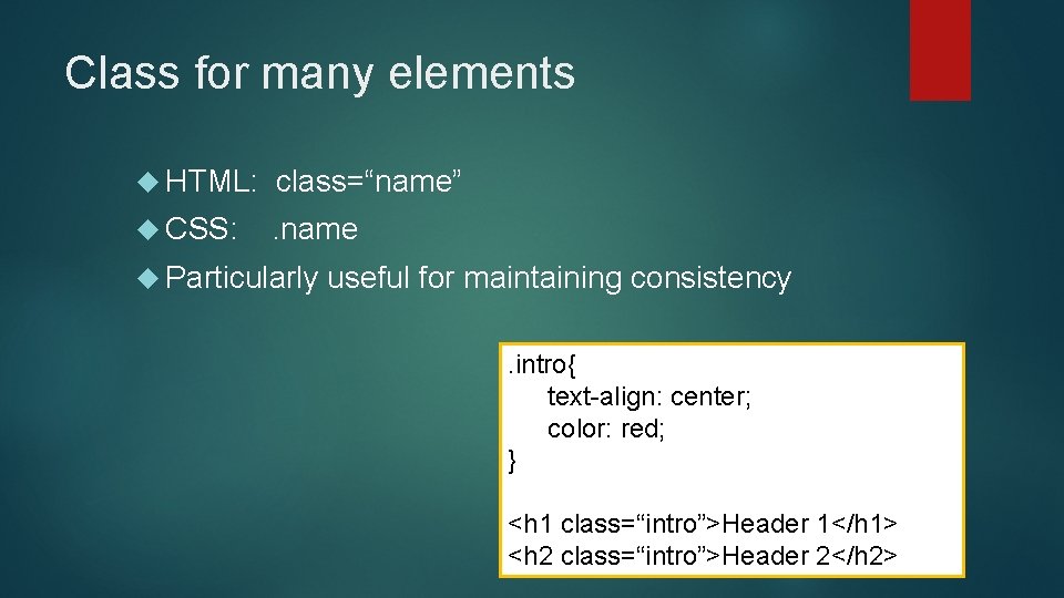 Class for many elements HTML: class=“name” CSS: . name Particularly useful for maintaining consistency.