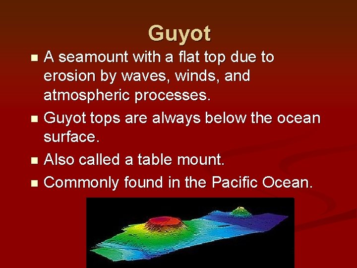 Guyot A seamount with a flat top due to erosion by waves, winds, and