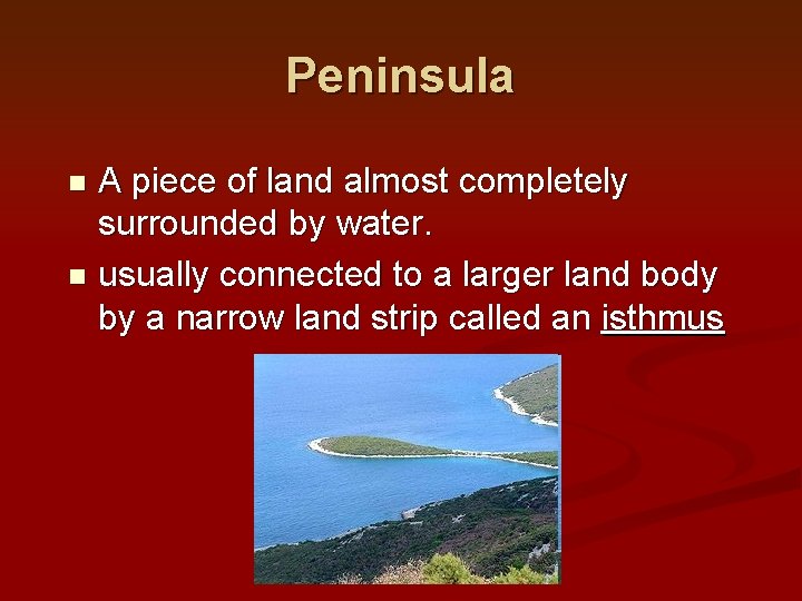 Peninsula A piece of land almost completely surrounded by water. n usually connected to