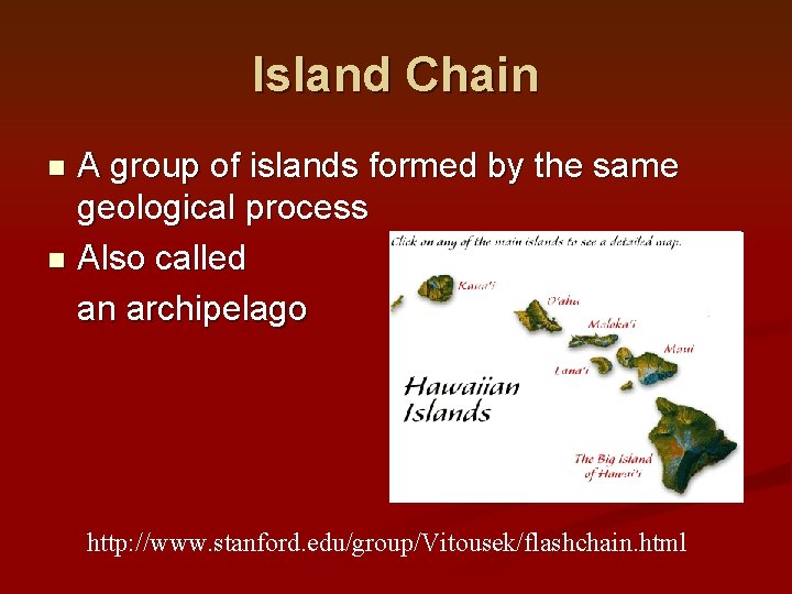 Island Chain A group of islands formed by the same geological process n Also