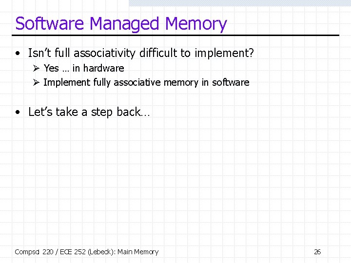 Software Managed Memory • Isn’t full associativity difficult to implement? Ø Yes … in