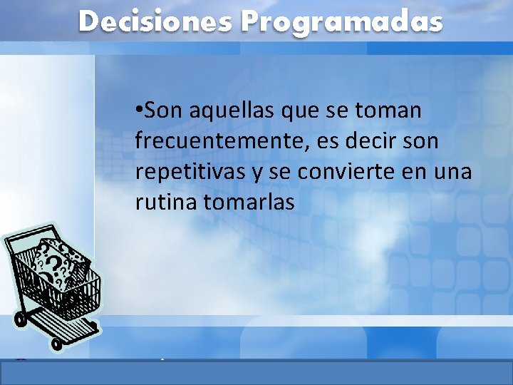 Decisiones Programadas • Son aquellas que se toman frecuentemente, es decir son repetitivas y Decisiones Programadas • Son aquellas que se toman frecuentemente, es decir son repetitivas y