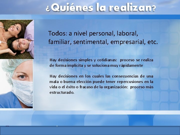 ¿Quiénes la realizan? Todos: a nivel personal, laboral, familiar, sentimental, empresarial, etc. Hay decisiones ¿Quiénes la realizan? Todos: a nivel personal, laboral, familiar, sentimental, empresarial, etc. Hay decisiones