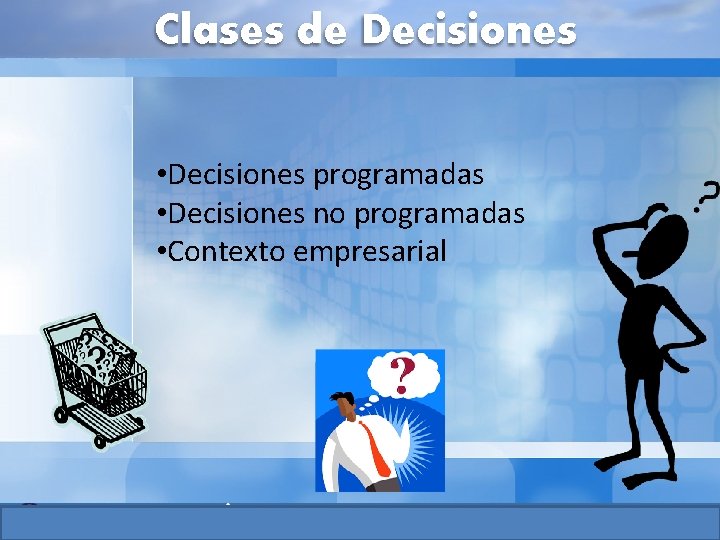 Clases de Decisiones • Decisiones programadas • Decisiones no programadas • Contexto empresarial Clases de Decisiones • Decisiones programadas • Decisiones no programadas • Contexto empresarial