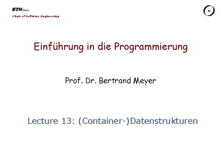 Chair of Software Engineering Einführung in die Programmierung Prof. Dr. Bertrand Meyer Lecture 13: